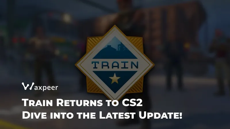 CS2 更新:经典地图 Train 回归及更多内容
